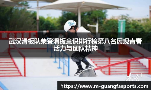 武汉滑板队荣登滑板意识排行榜第八名展现青春活力与团队精神