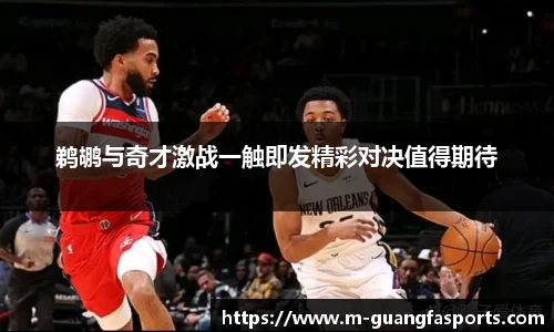 鹈鹕与奇才激战一触即发精彩对决值得期待